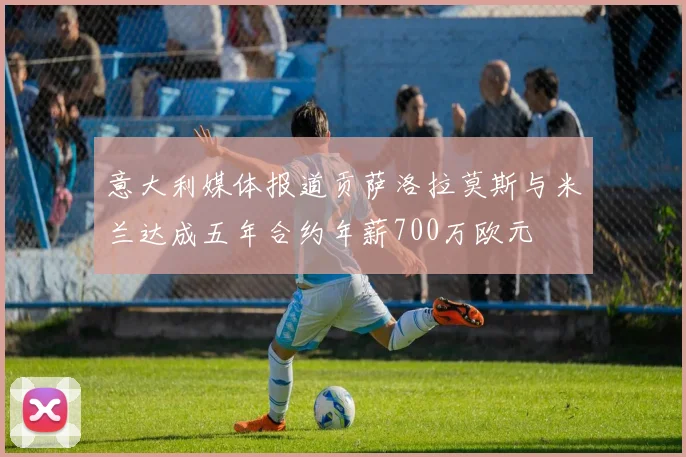 意大利媒体报道贡萨洛拉莫斯与米兰达成五年合约年薪700万欧元