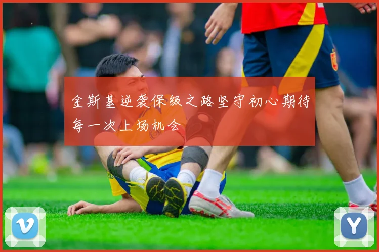 金斯基逆袭保级之路坚守初心期待每一次上场机会