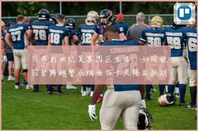 贝弗利回忆复赛园区生活：如同被囚禁跨越警戒线面临十天隔离挑战