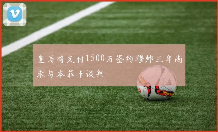 皇马将支付1500万签约穆帅三年尚未与本菲卡谈判