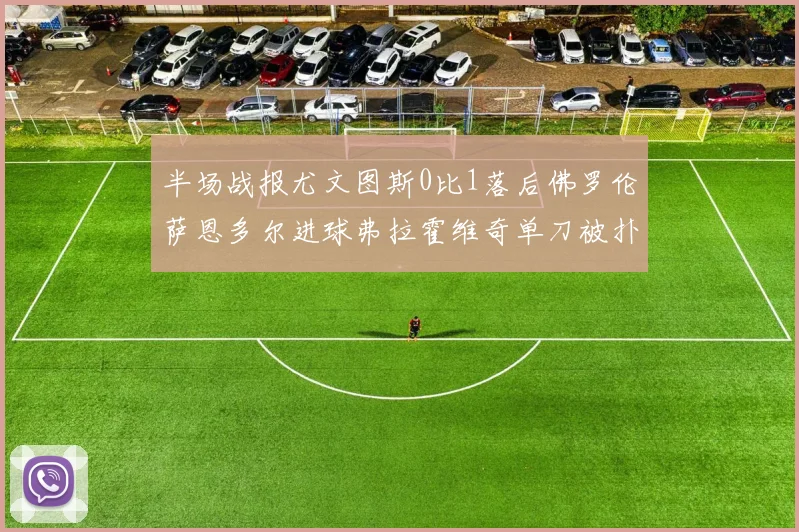 半场战报尤文图斯0比1落后佛罗伦萨恩多尔进球弗拉霍维奇单刀被扑救