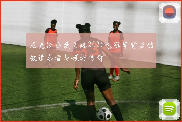 尼克斯逆袭之路2026总冠军背后的被遗忘者与崛起传奇