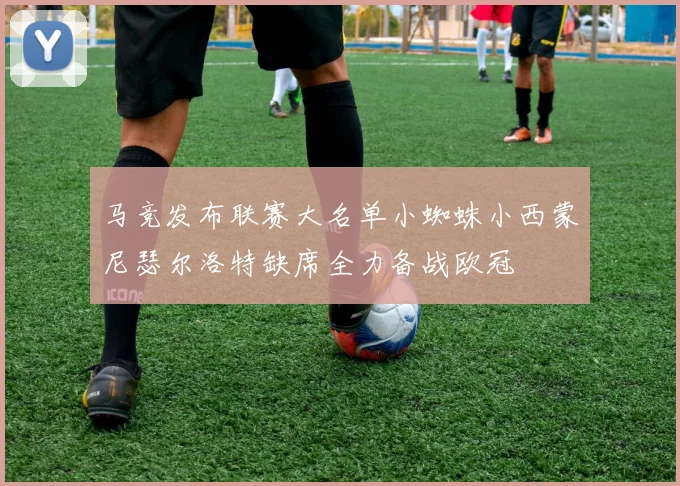 马竞发布联赛大名单小蜘蛛小西蒙尼瑟尔洛特缺席全力备战欧冠