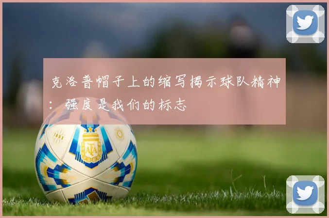 克洛普帽子上的缩写揭示球队精神：强度是我们的标志