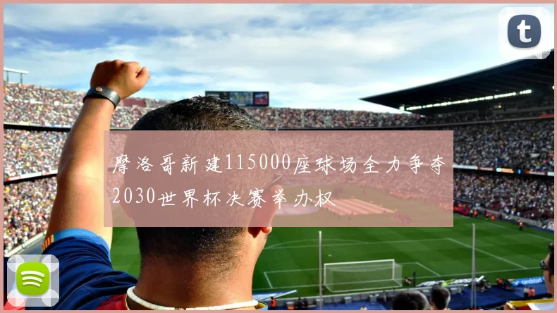 摩洛哥新建115000座球场全力争夺2030世界杯决赛举办权